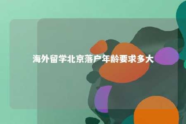 海外留学北京落户年龄要求多大 海外留学生落户北京的优惠政策