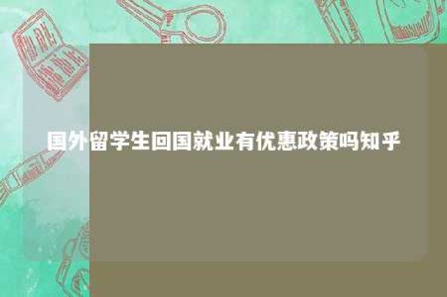 国外留学生回国就业有优惠政策吗知乎 留学生回国就业有什么新政策