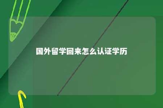 国外留学回来怎么认证学历 国外留学回来怎么认证学历信息